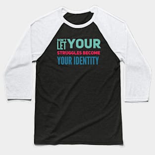 Don't Let Your Struggles Become Your Identity Baseball T-Shirt